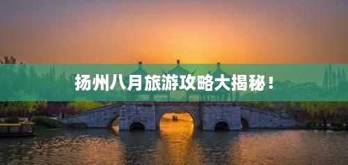 揚(yáng)州八月旅游攻略大揭秘！
