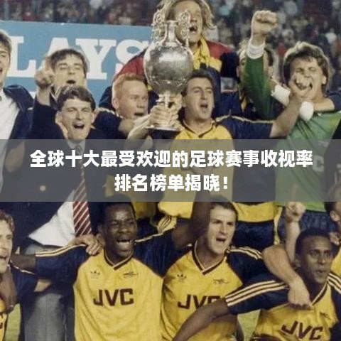 全球十大最受歡迎的足球賽事收視率排名榜單揭曉！
