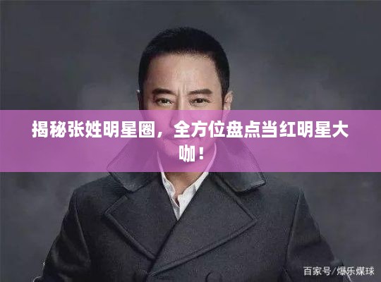 揭秘張姓明星圈，全方位盤點(diǎn)當(dāng)紅明星大咖！