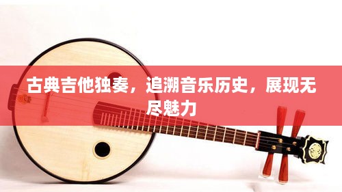 古典吉他獨奏，追溯音樂歷史，展現(xiàn)無盡魅力