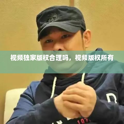 視頻獨(dú)家版權(quán)合理嗎，視頻版權(quán)所有 