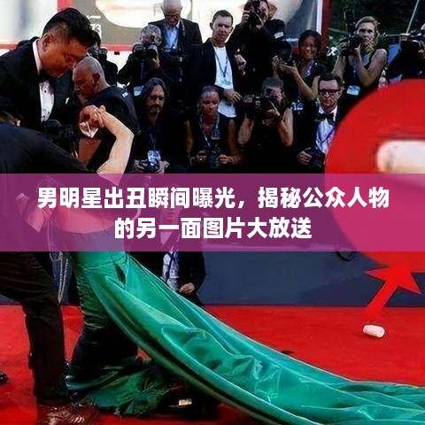 男明星出丑瞬間曝光，揭秘公眾人物的另一面圖片大放送