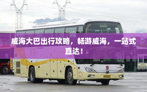 威海大巴出行攻略，暢游威海，一站式直達(dá)！