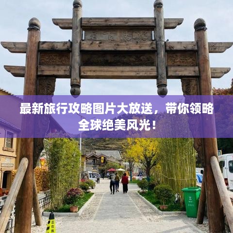 最新旅行攻略圖片大放送，帶你領(lǐng)略全球絕美風(fēng)光！