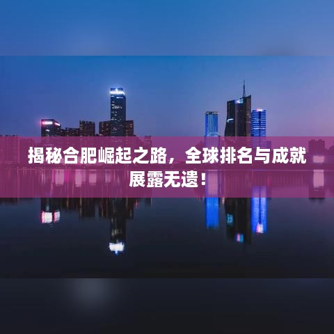 揭秘合肥崛起之路，全球排名與成就展露無遺！