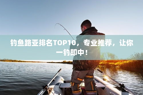 釣魚(yú)路亞排名TOP10，專業(yè)推薦，讓你一釣即中！