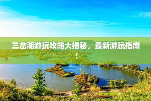三岔湖游玩攻略大揭秘，最新游玩指南！