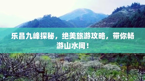 樂昌九峰探秘，絕美旅游攻略，帶你暢游山水間！