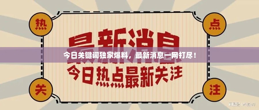 今日關(guān)鍵詞獨(dú)家爆料，最新消息一網(wǎng)打盡！