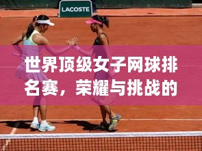 世界頂級(jí)女子網(wǎng)球排名賽，榮耀與挑戰(zhàn)的舞臺(tái)，誰將登頂？