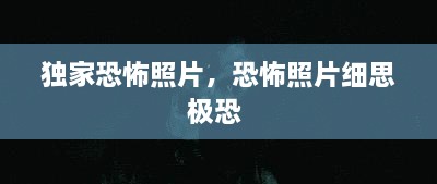 獨家恐怖照片，恐怖照片細思極恐 