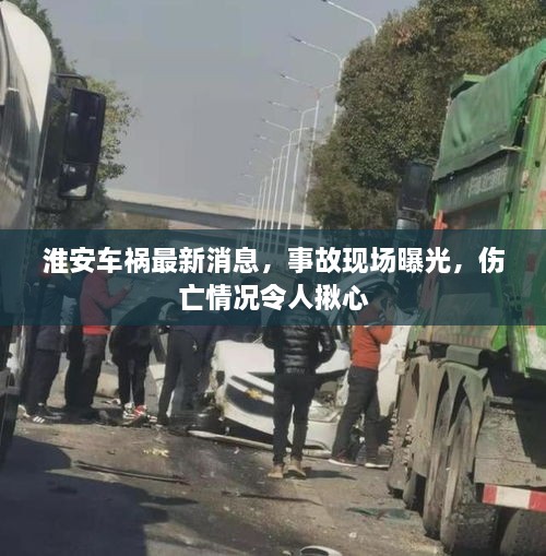 淮安車禍最新消息，事故現(xiàn)場(chǎng)曝光，傷亡情況令人揪心