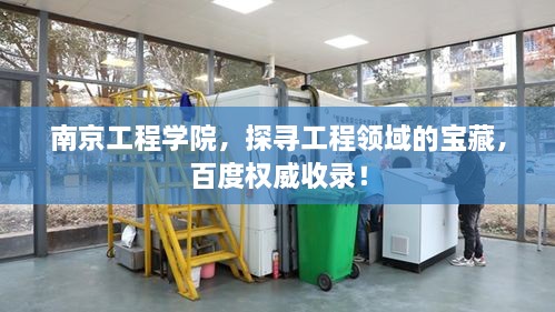 南京工程學(xué)院，探尋工程領(lǐng)域的寶藏，百度權(quán)威收錄！