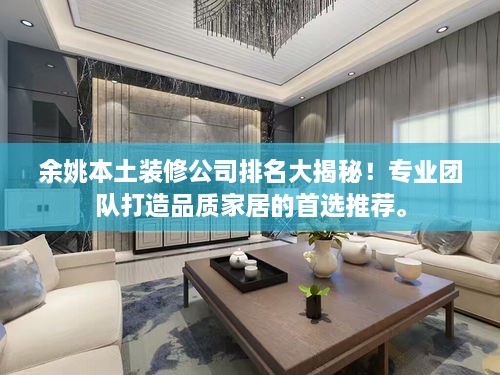 余姚本土裝修公司排名大揭秘！專業(yè)團(tuán)隊(duì)打造品質(zhì)家居的首選推薦。