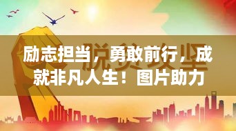 勵志擔當，勇敢前行，成就非凡人生！圖片助力鼓舞人心