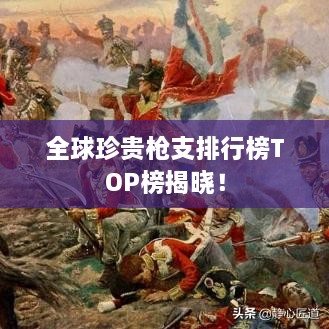 全球珍貴槍支排行榜TOP榜揭曉！