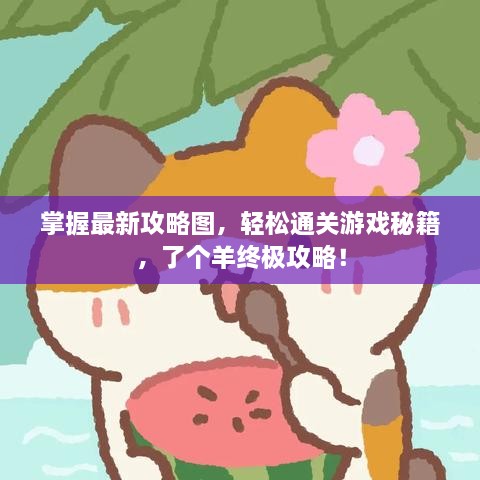 掌握最新攻略圖，輕松通關游戲秘籍，了個羊終極攻略！