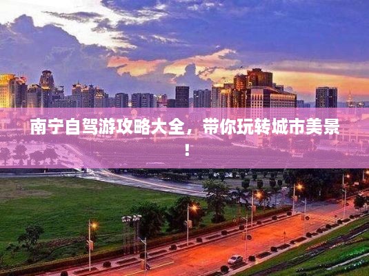 南寧自駕游攻略大全，帶你玩轉(zhuǎn)城市美景！