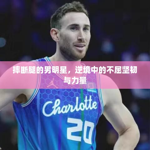 摔斷腿的男明星，逆境中的不屈堅(jiān)韌與力量