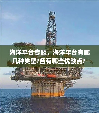 海洋平臺(tái)專題，海洋平臺(tái)有哪幾種類型?各有哪些優(yōu)缺點(diǎn)? 
