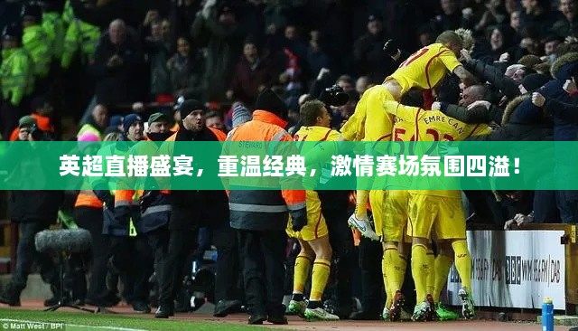 英超直播盛宴，重溫經典，激情賽場氛圍四溢！