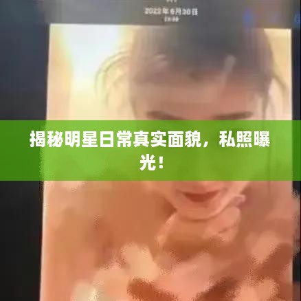 揭秘明星日常真實(shí)面貌，私照曝光！