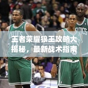 王者榮耀狼王攻略大揭秘，最新戰(zhàn)術(shù)指南