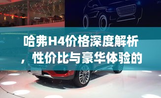 哈弗H4價(jià)格深度解析，性?xún)r(jià)比與豪華體驗(yàn)的全面剖析