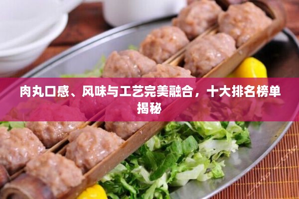 肉丸口感、風(fēng)味與工藝完美融合，十大排名榜單揭秘