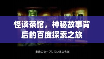 怪談茶館，神秘故事背后的百度探索之旅
