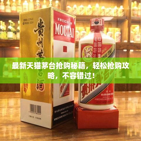 最新天貓茅臺(tái)搶購(gòu)秘籍，輕松搶購(gòu)攻略，不容錯(cuò)過(guò)！