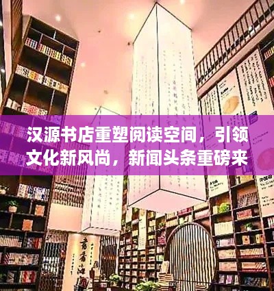 漢源書店重塑閱讀空間，引領(lǐng)文化新風尚，新聞頭條重磅來襲！