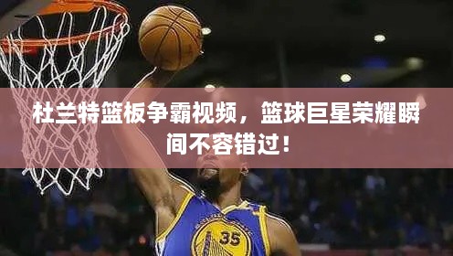 杜蘭特籃板爭(zhēng)霸視頻，籃球巨星榮耀瞬間不容錯(cuò)過！