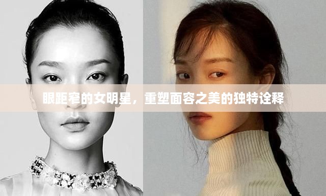 眼距窄的女明星，重塑面容之美的獨特詮釋