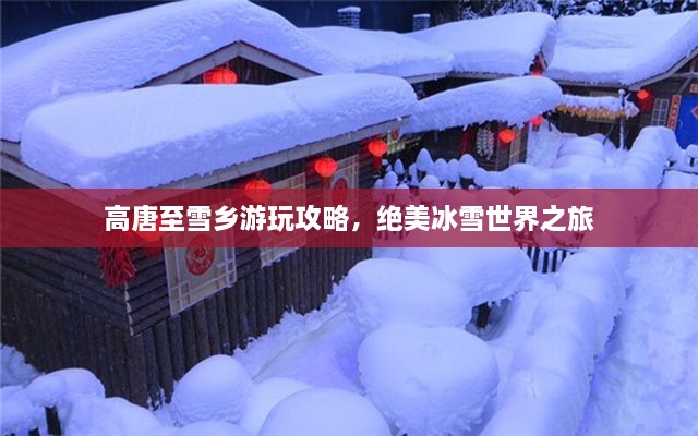 高唐至雪鄉(xiāng)游玩攻略，絕美冰雪世界之旅