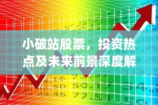 小破站股票，投資熱點及未來前景深度解析