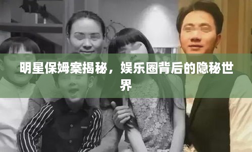 明星保姆案揭秘，娛樂圈背后的隱秘世界