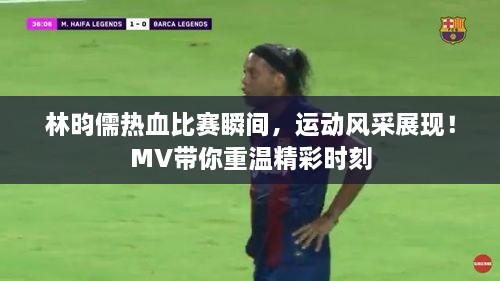 林昀儒熱血比賽瞬間，運(yùn)動(dòng)風(fēng)采展現(xiàn)！MV帶你重溫精彩時(shí)刻