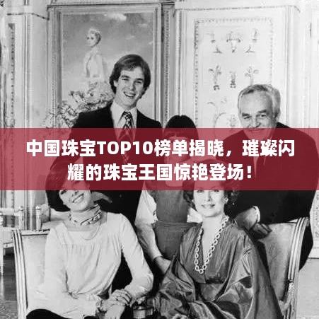 中國珠寶TOP10榜單揭曉，璀璨閃耀的珠寶王國驚艷登場(chǎng)！