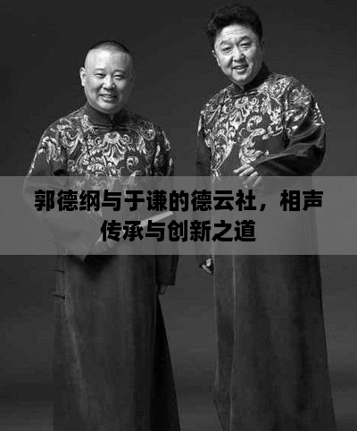 郭德綱與于謙的德云社，相聲傳承與創(chuàng)新之道