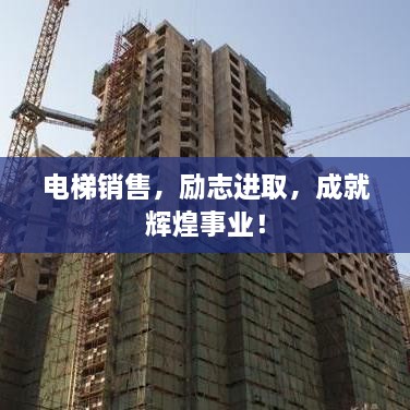 電梯銷售，勵(lì)志進(jìn)取，成就輝煌事業(yè)！