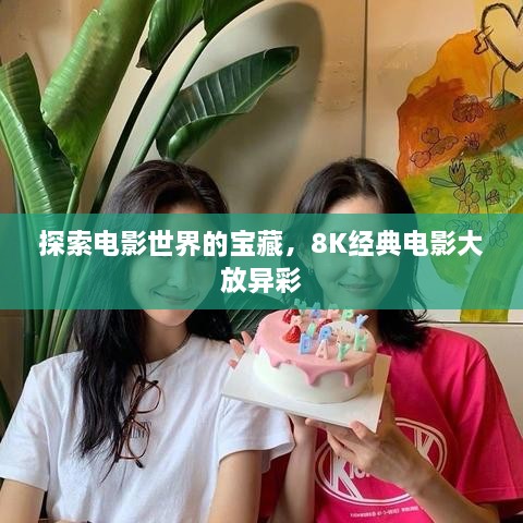 探索電影世界的寶藏，8K經(jīng)典電影大放異彩