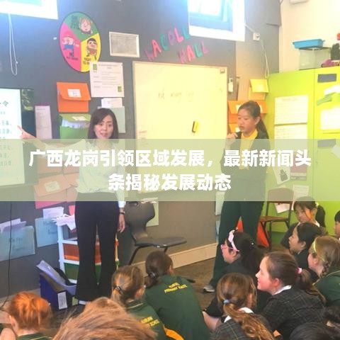 廣西龍崗引領(lǐng)區(qū)域發(fā)展，最新新聞?lì)^條揭秘發(fā)展動(dòng)態(tài)