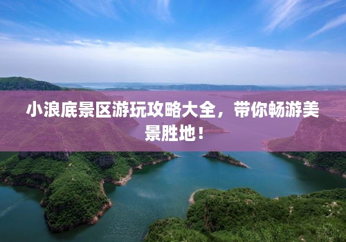 小浪底景區(qū)游玩攻略大全，帶你暢游美景勝地！