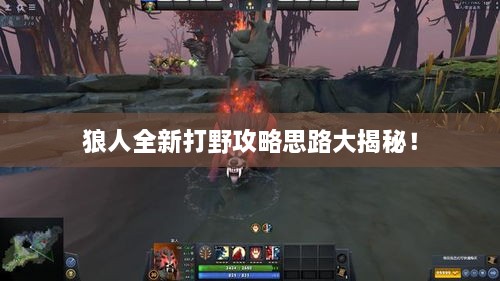 狼人全新打野攻略思路大揭秘！