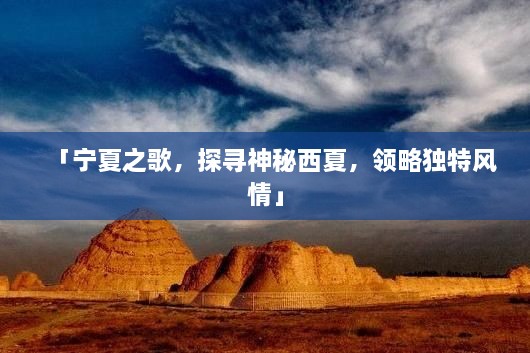 「寧夏之歌，探尋神秘西夏，領(lǐng)略獨(dú)特風(fēng)情」