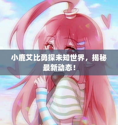 小鹿艾比勇探未知世界，揭秘最新動(dòng)態(tài)！