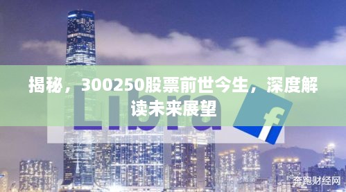 揭秘，300250股票前世今生，深度解讀未來(lái)展望