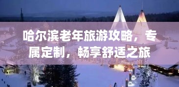 哈爾濱老年旅游攻略，專屬定制，暢享舒適之旅