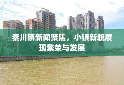 秦川鎮(zhèn)新聞聚焦，小鎮(zhèn)新貌展現(xiàn)繁榮與發(fā)展